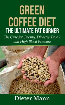 Dieta zielonej kawy: Najlepszy spalacz tłuszczu: Lekarstwo na otyłość, cukrzycę typu 2 i wysokie ciśnienie krwi - Green Coffee Diet: The Ultimate Fat Burner: The Cure for Obesity, Diabetes Type 2 and High Blood Pressure