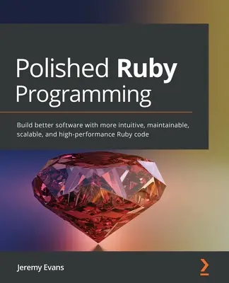 Polished Ruby Programming: Twórz lepsze oprogramowanie z bardziej intuicyjnym, łatwym w utrzymaniu, skalowalnym i wydajnym kodem Ruby - Polished Ruby Programming: Build better software with more intuitive, maintainable, scalable, and high-performance Ruby code