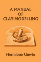 Podręcznik modelowania w glinie (wczorajsze klasyki) - A Manual of Clay-Modelling (Yesterday's Classics)