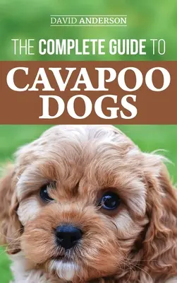 Kompletny przewodnik po psach Cavapoo: Wszystko, co musisz wiedzieć, aby skutecznie wychować i wyszkolić nowego szczeniaka Cavapoo - The Complete Guide to Cavapoo Dogs: Everything you need to know to successfully raise and train your new Cavapoo puppy