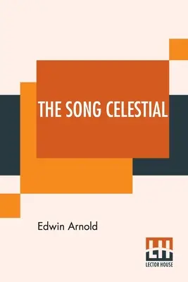 The Song Celestial: Or Bhagavad-Gita (From The Mahabharata) Being A Discourse Between Arjuna, Prince of India, and the Supreme Being Under - The Song Celestial: Or Bhagavad-Gita (From The Mahabharata) Being A Discourse Between Arjuna, Prince Of India, And The Supreme Being Under