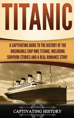 Titanic: Porywający przewodnik po historii niezatapialnego statku RMS Titanic, w tym historie ocalałych i prawdziwy romans S - Titanic: A Captivating Guide to the History of the Unsinkable Ship RMS Titanic, Including Survivor Stories and a Real Romance S