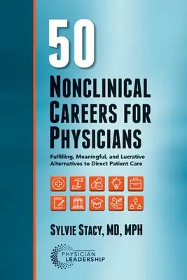 50 nieklinicznych karier dla lekarzy: Spełniające, znaczące i lukratywne alternatywy dla bezpośredniej opieki nad pacjentem - 50 Nonclinical Careers for Physicians: Fulfilling, Meaningful, and Lucrative Alternatives to Direct Patient Care