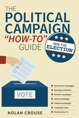 Przewodnik po kampanii politycznej: Wygraj wybory - The Political Campaign How-to Guide: Win The Election