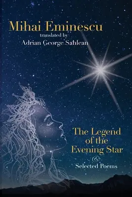 Mihai Eminescu - Legenda Gwiazdy Wieczornej i wybrane wiersze: Tłumaczenia Adrian G. Sahlean - Mihai Eminescu - The Legend of the Evening Star & Selected Poems: Translations by Adrian G. Sahlean