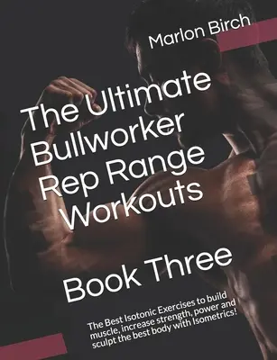 The Ultimate Bullworker Rep Range Workouts Book Three: Najlepsze ćwiczenia izotoniczne budujące mięśnie, zwiększające siłę, moc i rzeźbiące najlepsze ciało - The Ultimate Bullworker Rep Range Workouts Book Three: The Best Isotonic Exercises to build muscle, increase strength, power and sculpt the best body