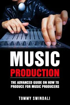 Produkcja muzyczna: Zaawansowany przewodnik po produkcji muzycznej dla producentów muzycznych - Music Production: The Advanced Guide On How to Produce for Music Producers