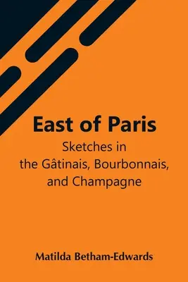 Na wschód od Paryża; Szkice w Gtinais, Bourbonnais i Szampanii - East Of Paris; Sketches In The Gtinais, Bourbonnais, And Champagne
