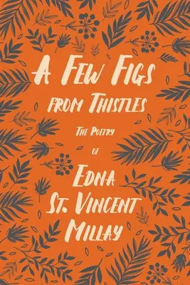 A Few Figs from Thistles - Poezja Edny St. Vincent Millay; Z biografią autorstwa Carla Van Dorena - A Few Figs from Thistles - The Poetry of Edna St. Vincent Millay;With a Biography by Carl Van Doren