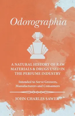 Odorographia - Historia naturalna surowców i leków stosowanych w przemyśle perfumeryjnym - przeznaczona dla hodowców, producentów i konsumentów - Odorographia - A Natural History of Raw Materials and Drugs used in the Perfume Industry - Intended to Serve Growers, Manufacturers and Consumers