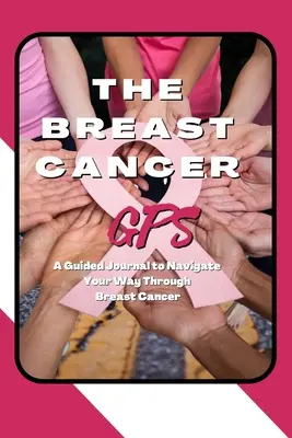 GPS raka piersi: Dziennik z przewodnikiem do nawigacji przez raka piersi - The Breast Cancer GPS: A Guided Journal to Navigate Your Way Through Breast Cancer