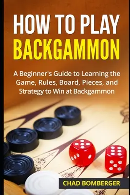 Jak grać w backgammona: Przewodnik dla początkujących, jak nauczyć się gry, zasad, planszy, elementów i strategii, aby wygrać w backgammona - How to Play Backgammon: A Beginner's Guide to Learning the Game, Rules, Board, Pieces, and Strategy to Win at Backgammon