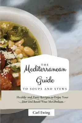 Śródziemnomorski przewodnik po zupach i gulaszach: Zdrowe i smaczne przepisy, aby cieszyć się dietą i przyspieszyć metabolizm - The Mediterranean Guide to Soups and Stews: Healthy and Tasty Recipes to Enjoy Your Diet and Boost Your Metabolism