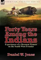 Czterdzieści lat wśród Indian: Doświadczenia mormońskiego pioniera na południowo-zachodniej granicy - Forty Years Among the Indians: Experiences of a Mormon Pioneer on the South-West Frontier