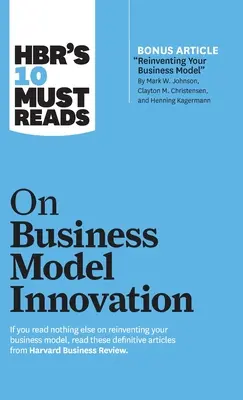 Hbr's 10 Must Reads on Business Model Innovation (z wyróżnionym artykułem Reinventing Your Business Model autorstwa Marka W. Johnsona, Claytona M. Christensena, an - Hbr's 10 Must Reads on Business Model Innovation (with Featured Article Reinventing Your Business Model by Mark W. Johnson, Clayton M. Christensen, an