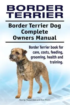 Border Terrier. Kompletna instrukcja obsługi psa rasy Border Terrier. Książka na temat opieki, kosztów, karmienia, pielęgnacji, zdrowia i szkolenia. - Border Terrier. Border Terrier Dog Complete Owners Manual. Border Terrier book for care, costs, feeding, grooming, health and training.