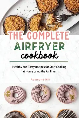 Kompletna książka kucharska Air Fryer: Zdrowe i smaczne przepisy na rozpoczęcie gotowania w domu przy użyciu frytkownicy powietrznej - The Complete Air Fryer Cookbook: Healthy and Tasty Recipes for Start Cooking at Home using the Air Fryer