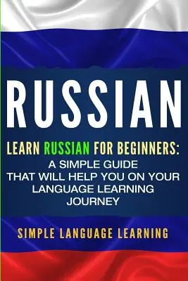 Rosyjski: Nauka rosyjskiego dla początkujących: Prosty przewodnik, który pomoże ci w nauce języka - Russian: Learn Russian for Beginners: A Simple Guide that Will Help You on Your Language Learning Journey