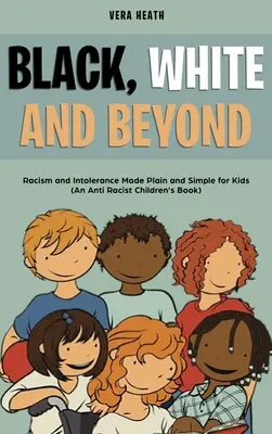 Black, White and Beyond: Racism and Intolerance Made Plain and Simple for Kids (Antyrasistowska książka dla dzieci) - Black, White and Beyond: Racism and Intolerance Made Plain and Simple for Kids (An Anti-racist Children's Book)