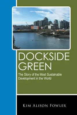 Dockside Green: Historia najbardziej zrównoważonego rozwoju na świecie - Dockside Green: The Story of the Most Sustainable Development in the World