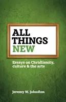 Wszystko nowe: Eseje o chrześcijaństwie, kulturze i sztuce - All things new: Essays on Christianity, culture & the arts