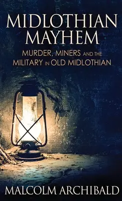 Midlothian Mayhem: Morderstwa, górnicy i wojsko w dawnym Midlothian - Midlothian Mayhem: Murder, Miners and the Military in Old Midlothian