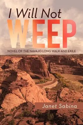 I Will Not Weep: Powieść o długiej wędrówce i wygnaniu Navajo - I Will Not Weep: A Novel of the Navajo Long Walk and Exile