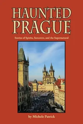 Nawiedzona Praga: Opowieści o duchach, czarownikach i zjawiskach nadprzyrodzonych - Haunted Prague: Stories of Spirits, Sorcerers, and the Supernatural