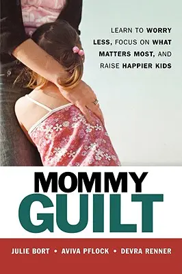 Poczucie winy u mamy: Naucz się mniej martwić, skup się na tym, co najważniejsze i wychowuj szczęśliwsze dzieci - Mommy Guilt: Learn to Worry Less, Focus on What Matters Most, and Raise Happier Kids