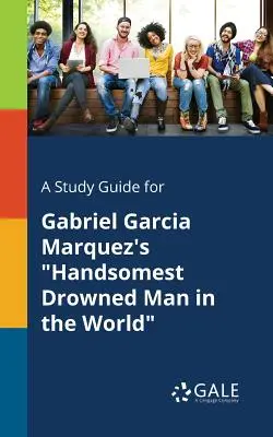 A Study Guide for Gabriel Garcia Marquez's Najprzystojniejszy topielec na świecie - A Study Guide for Gabriel Garcia Marquez's Handsomest Drowned Man in the World
