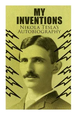 Moje wynalazki - Autobiografia Nikoli Tesli: Niezwykła historia życia geniusza, który zmienił świat - My Inventions - Nikola Tesla's Autobiography: Extraordinary Life Story of the Genius Who Changed the World