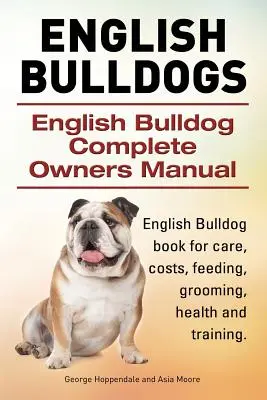 Buldogi angielskie. Kompletna instrukcja obsługi buldoga angielskiego. Książka Buldoga Angielskiego o opiece, kosztach, karmieniu, pielęgnacji, zdrowiu i szkoleniu. - English Bulldogs. English Bulldog Complete Owners Manual. English Bulldog book for care, costs, feeding, grooming, health and training.