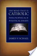 Umysł, który jest katolicki: Eseje filozoficzne i polityczne - The Mind That Is Catholic: Philosophical & Political Essays