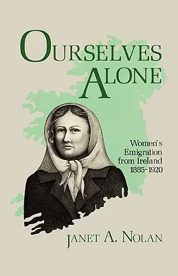Ourselves Alone: Emigracja kobiet z Irlandii, 1885-1920 - Ourselves Alone: Women's Emigration from Ireland, 1885-1920