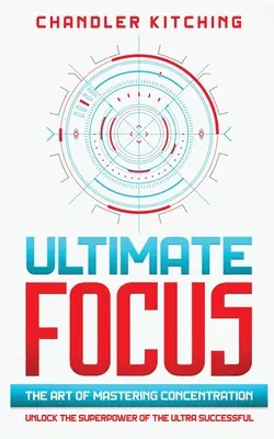 Ultimate Focus: Sztuka opanowania koncentracji: Odblokuj supermoc ultra skutecznych osób - Ultimate Focus: The Art of Mastering Concentration: Unlock the Superpower of the Ultra Successful