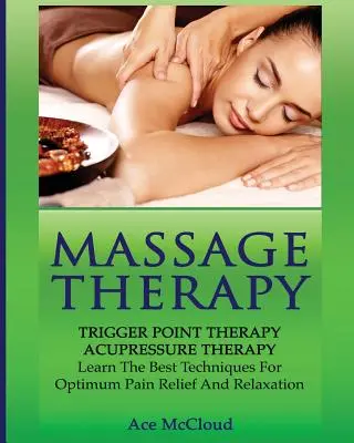 Terapia masażem: Trigger Point Therapy: Akupresura: Naucz się najlepszych technik dla optymalnej ulgi w bólu i relaksu - Massage Therapy: Trigger Point Therapy: Acupressure Therapy: Learn The Best Techniques For Optimum Pain Relief And Relaxation