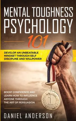 Mental Toughness, Psychology 101: Develop an Unbeatable Mindset through Self Discipline and Willpower. Zwiększ pewność siebie i dowiedz się, jak wpływać na każdego - Mental Toughness, Psychology 101: Develop an Unbeatable Mindset through Self Discipline and Willpower. Boost Confidence and Learn How to Influence Any