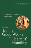 Od narzędzi dobrych uczynków do serca pokory: Komentarz do rozdziałów 4-7 Reguły Benedykta - From the Tools of Good Works to the Heart of Humility: A Commentary on Chapters 4-7 of Benedict's Rule