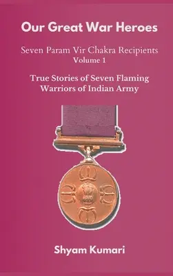 Our Great War Heroes: Seven Param Vir Chakra Recipients - Vol 1 (Prawdziwe historie siedmiu płonących wojowników armii indyjskiej) - Our Great War Heroes: Seven Param Vir Chakra Recipients - Vol 1 (True Stories of Seven Flaming Warriors of Indian Army)