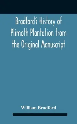 Bradford's History of Plimoth Plantation From the Original Manuscript With A Report of the Proceedings Incident to the Return of the Return of the Man - Bradford'S History Of Plimoth Plantation From The Original Manuscript With A Report Of The Proceedings Incident To The Return Of The Return Of The Man