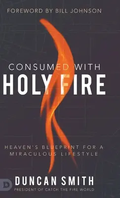 Spaleni świętym ogniem: Niebiański plan na cudowny styl życia - Consumed with Holy Fire: Heaven's Blueprint for a Miraculous Lifestyle