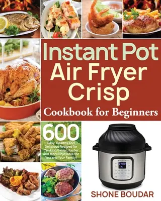 Instant Pot Air Fryer Crisp książka kucharska dla początkujących: 600 łatwych, zdrowych i pysznych przepisów na łatwiejsze, szybsze i przyjemniejsze gotowanie dla Ciebie i Twoich dzieci. - Instant Pot Air Fryer Crisp Cookbook for Beginners: 600 Easy, Healthy and Delicious Recipes for Cooking Easier, Faster and More Enjoyable for You and