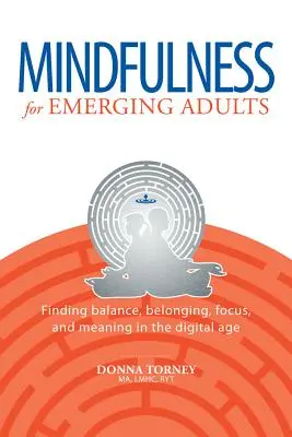 Uważność dla wschodzących dorosłych: Znalezienie równowagi, przynależności, skupienia i sensu w erze cyfrowej - Mindfulness for Emerging Adults: Finding Balance, Belonging, Focus and Meaning in the Digital Age