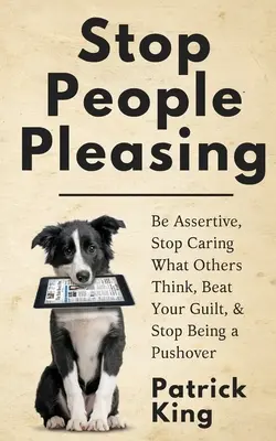 Stop People Pleasing: Bądź asertywny, przestań dbać o to, co myślą inni, pokonaj poczucie winy i przestań być popychadłem - Stop People Pleasing: Be Assertive, Stop Caring What Others Think, Beat Your Guilt, & Stop Being a Pushover