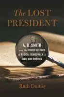 Zaginiony prezydent: A. D. Smith i ukryta historia radykalnej demokracji w Ameryce wojny secesyjnej - Lost President: A. D. Smith and the Hidden History of Radical Democracy in Civil War America