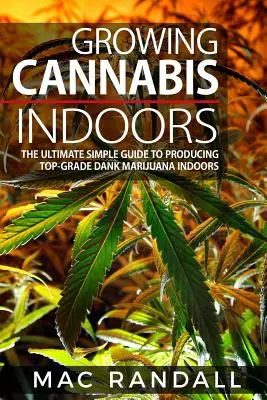 Konopie indyjskie: Uprawa konopi w domu: Ostateczny prosty przewodnik po produkcji najwyższej jakości wilgotnej marihuany w pomieszczeniach - Cannabis: Growing Cannabis Indoors: The Ultimate Simple Guide To Producing Top-Grade Dank Marijuana Indoors