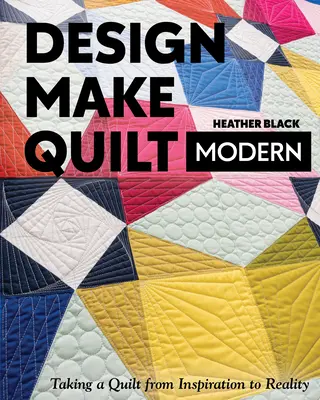 Zaprojektuj, stwórz, wykonaj nowoczesną kołdrę: od inspiracji do rzeczywistości - Design, Make, Quilt Modern: Taking a Quilt from Inspiration to Reality