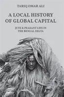 Lokalna historia globalnego kapitału: Juta i życie chłopskie w delcie Bengalu - A Local History of Global Capital: Jute and Peasant Life in the Bengal Delta