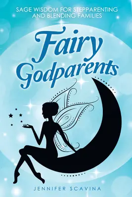 Wróżkowi rodzice chrzestni: Mądrość rodzicielstwa zastępczego i łączenia rodzin - Fairy Godparents: Sage Wisdom for Stepparenting and Blending Families