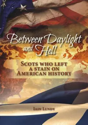 Między światłem dziennym a piekłem: Szkoci, którzy odcisnęli piętno na historii Ameryki - Between Daylight and Hell: Scots Who Left a Stain on American History